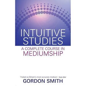 Intuitive Studies: A Complete Course in Mediumship -- Gordon Smith